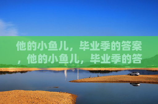 他的小鱼儿，毕业季的答案，他的小鱼儿，毕业季的答案
