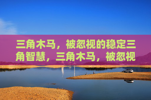 三角木马,被忽视的稳定三角智慧,三角木马,被忽视的稳定三角智慧 三角木马,被忽视的稳定三角智慧,三角木马,被忽视的稳定三角智慧