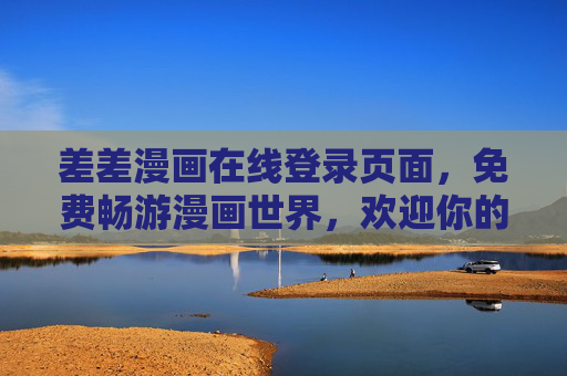 差差漫画在线登录页面，免费畅游漫画世界，欢迎你的到来！差差漫画在线登录，免费畅游漫画世界
