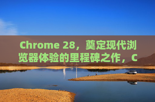 Chrome 28,奠定现代浏览器体验的里程碑之作,Chrome 28,奠定现代浏览器体验的里程碑之作 Chrome 28,奠定现代浏览器体验的里程碑之作,Chrome 28,奠定现代浏览器体验的里程碑之作