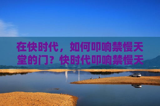 在快时代,如何叩响禁慢天堂的门?快时代叩响禁慢天堂之门 在快时代,如何叩响禁慢天堂的门?快时代叩响禁慢天堂之门