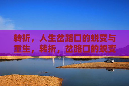 转折,人生岔路口的蜕变与重生,转折,岔路口的蜕变与重生 转折,人生岔路口的蜕变与重生,转折,岔路口的蜕变与重生