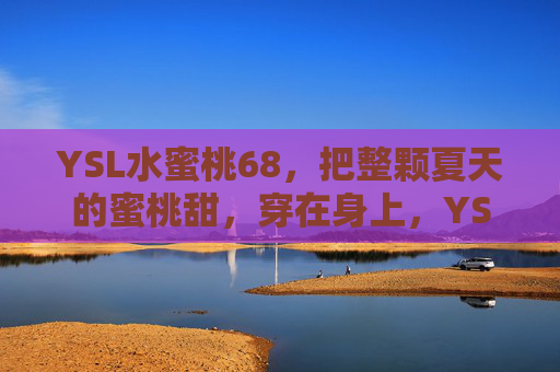 YSL水蜜桃68，把整颗夏天的蜜桃甜，穿在身上，YSL水蜜桃68，一整颗夏天的甜，穿在身上