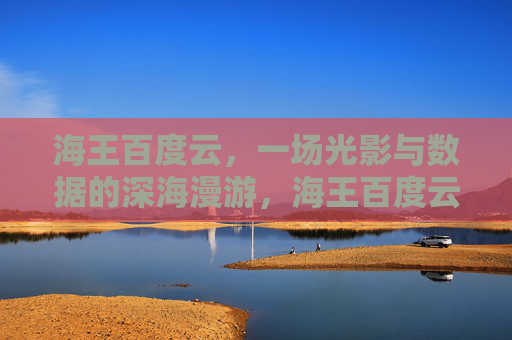 海王百度云,一场光影与数据的深海漫游,海王百度云,光影数据的深海漫游 海王百度云,一场光影与数据的深海漫游,海王百度云,光影数据的深海漫游