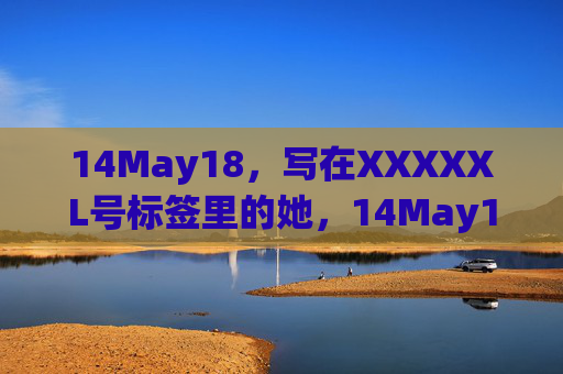 14May18,写在XXXXXL号标签里的她,14May18,写在XXXXXL号标签里的她 14May18,写在XXXXXL号标签里的她,14May18,写在XXXXXL号标签里的她