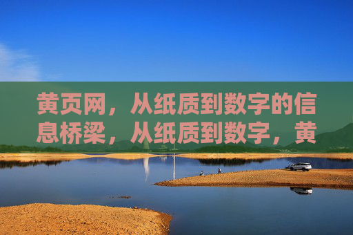 黄页网,从纸质到数字的信息桥梁,从纸质到数字,黄页网的信息桥梁 黄页网,从纸质到数字的信息桥梁,从纸质到数字,黄页网的信息桥梁
