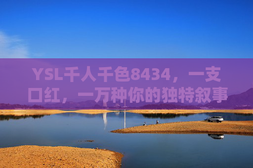 YSL千人千色8434,一支口红,一万种你的独特叙事,YSL 8434,一支口红,一万种你的独特叙事 YSL千人千色8434,一支口红,一万种你的独特叙事,YSL 8434,一支口红,一万种你的独特叙事