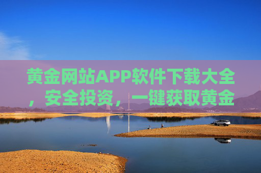 黄金网站APP软件下载大全,安全投资,一键获取黄金资讯与交易工具,黄金APP下载大全,安全投资,一键获取黄金资讯与交易工具 黄金网站APP软件下载大全,安全投资,一键获取黄金资讯与交易工具,黄金APP下载大全,安全投资,一键获取黄金资讯与交易工具