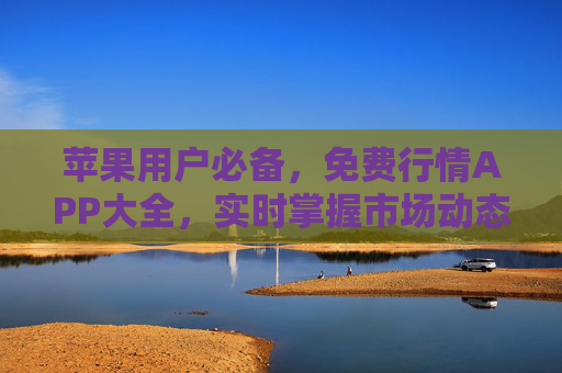 苹果用户必备,免费行情APP大全,实时掌握市场动态,苹果用户必备免费行情APP大全,实时掌握市场动态 苹果用户必备,免费行情APP大全,实时掌握市场动态,苹果用户必备免费行情APP大全,实时掌握市场动态