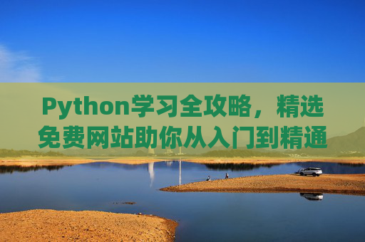Python学习全攻略，精选免费网站助你从入门到精通，Python学习全攻略，精选免费网站助你从入门到精通