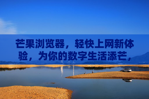 芒果浏览器,轻快上网新体验,为你的数字生活添芒,芒果浏览器,轻快上网新体验,数字生活添芒 芒果浏览器,轻快上网新体验,为你的数字生活添芒,芒果浏览器,轻快上网新体验,数字生活添芒