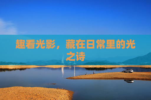趣看光影，藏在日常里的光之诗