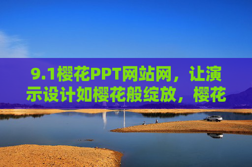 9.1樱花PPT网站网,让演示设计如樱花般绽放,樱花PPT网站,让演示设计如樱花绽放 9.1樱花PPT网站网,让演示设计如樱花般绽放,樱花PPT网站,让演示设计如樱花绽放