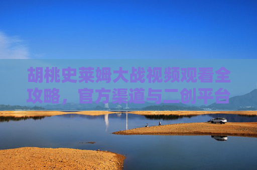胡桃史莱姆大战视频观看全攻略，官方渠道与二创平台汇总，胡桃史莱姆大战视频观看全攻略，官方与二创平台汇总
