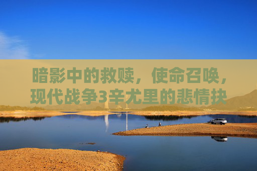 暗影中的救赎,使命召唤,现代战争3辛尤里的悲情抉择,辛尤里的暗影救赎,现代战争3悲情抉择 暗影中的救赎,使命召唤,现代战争3辛尤里的悲情抉择,辛尤里的暗影救赎,现代战争3悲情抉择