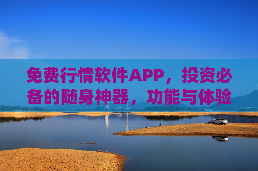 免费行情软件APP,投资必备的随身神器,功能与体验双重升级,投资必备随身神器,免费行情APP功能体验双升级 免费行情软件APP,投资必备的随身神器,功能与体验双重升级,投资必备随身神器,免费行情APP功能体验双升级