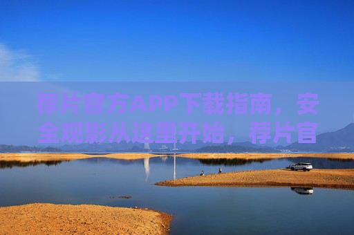 荐片官方APP下载指南,安全观影从这里开始,荐片官方APP下载指南,安全观影从这里开始 荐片官方APP下载指南,安全观影从这里开始,荐片官方APP下载指南,安全观影从这里开始