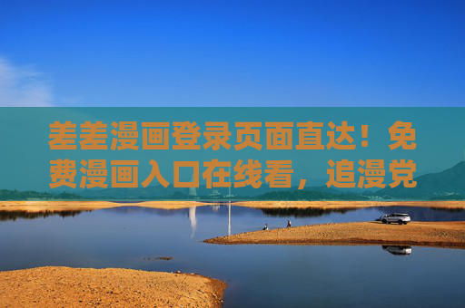 差差漫画登录页面直达!免费漫画入口在线看,追漫党速来,差差漫画免费登录入口 追漫党直达在线看 差差漫画登录页面直达!免费漫画入口在线看,追漫党速来,差差漫画免费登录入口 追漫党直达在线看