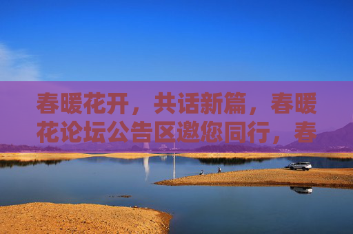 春暖花开，共话新篇，春暖花论坛公告区邀您同行，春暖花开，春暖花论坛公告区邀您共话新篇