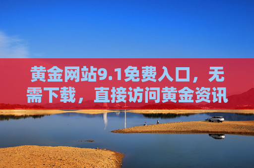 黄金网站9.1免费入口,无需下载,直接访问黄金资讯与投资平台,黄金网站9.1免费入口,无需下载,直接访问黄金资讯投资平台 黄金网站9.1免费入口,无需下载,直接访问黄金资讯与投资平台,黄金网站9.1免费入口,无需下载,直接访问黄金资讯投资平台