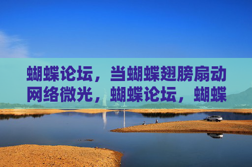 蝴蝶论坛,当蝴蝶翅膀扇动网络微光,蝴蝶论坛,蝴蝶翅膀扇动网络微光 蝴蝶论坛,当蝴蝶翅膀扇动网络微光,蝴蝶论坛,蝴蝶翅膀扇动网络微光