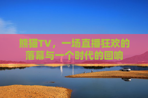 熊猫TV,一场直播狂欢的落幕与一个时代的回响 熊猫TV,一场直播狂欢的落幕与一个时代的回响