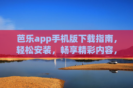 芭乐app手机版下载指南，轻松安装，畅享精彩内容，芭乐app手机版下载指南，轻松安装畅享精彩