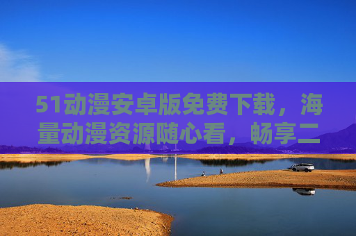 51动漫安卓版免费下载,海量动漫资源随心看,畅享二次元乐趣!51动漫安卓版,免费下载海量资源,畅享二次元乐趣 51动漫安卓版免费下载,海量动漫资源随心看,畅享二次元乐趣!51动漫安卓版,免费下载海量资源,畅享二次元乐趣