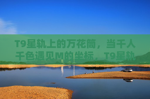T9星轨上的万花筒，当千人千色遇见M的坐标，T9星轨，万花筒千人千色遇见M的坐标