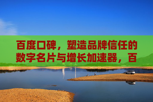 百度口碑,塑造品牌信任的数字名片与增长加速器,百度口碑,品牌信任的数字名片与增长加速器 百度口碑,塑造品牌信任的数字名片与增长加速器,百度口碑,品牌信任的数字名片与增长加速器