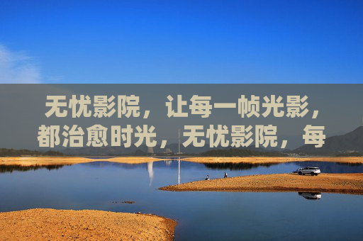 无忧影院，让每一帧光影，都治愈时光，无忧影院，每一帧光影，治愈时光