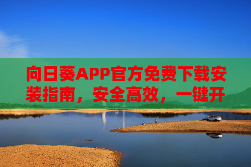 向日葵APP官方免费下载安装指南,安全高效,一键开启便捷体验,向日葵APP官方免费下载安装指南,安全高效,一键便捷体验 向日葵APP官方免费下载安装指南,安全高效,一键开启便捷体验,向日葵APP官方免费下载安装指南,安全高效,一键便捷体验