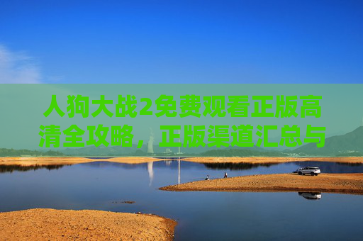 人狗大战2免费观看正版高清全攻略,正版渠道汇总与高清画质体验指南,人狗大战2正版高清免费观看全攻略,渠道汇总与画质体验指南 人狗大战2免费观看正版高清全攻略,正版渠道汇总与高清画质体验指南,人狗大战2正版高清免费观看全攻略,渠道汇总与画质体验指南