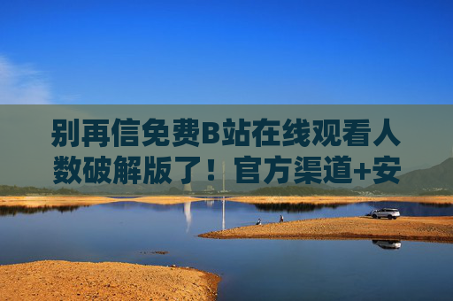 别再信免费B站在线观看人数破解版了!官方渠道+安全指南,这样看直播才靠谱,警惕B站观看人数破解版!官方渠道+安全指南,直播观看才靠谱 别再信免费B站在线观看人数破解版了!官方渠道+安全指南,这样看直播才靠谱,警惕B站观看人数破解版!官方渠道+安全指南,直播观看才靠谱