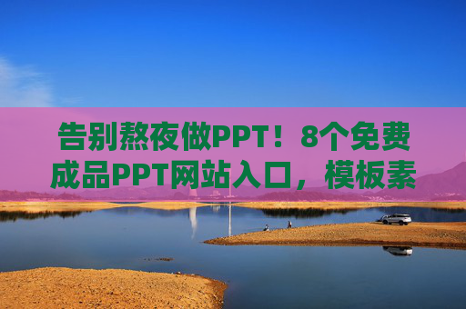 告别熬夜做PPT!8个免费成品PPT网站入口,模板素材任你选,告别熬夜做PPT!8个免费成品网站模板素材任你选 告别熬夜做PPT!8个免费成品PPT网站入口,模板素材任你选,告别熬夜做PPT!8个免费成品网站模板素材任你选