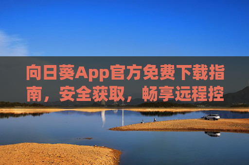 向日葵App官方免费下载指南,安全获取,畅享远程控制,向日葵App官方免费下载指南,安全获取,畅享远程控制 向日葵App官方免费下载指南,安全获取,畅享远程控制,向日葵App官方免费下载指南,安全获取,畅享远程控制