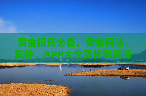黄金投资必备,黄金网站、软件、APP大全及视频资源指南,黄金投资必备资源大全,网站、软件、APP及视频指南 黄金投资必备,黄金网站、软件、APP大全及视频资源指南,黄金投资必备资源大全,网站、软件、APP及视频指南