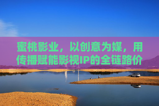 蜜桃影业,以创意为媒,用传播赋能影视IP的全链路价值深耕,蜜桃影业,创意传播赋能影视IP全链路价值深耕 蜜桃影业,以创意为媒,用传播赋能影视IP的全链路价值深耕,蜜桃影业,创意传播赋能影视IP全链路价值深耕