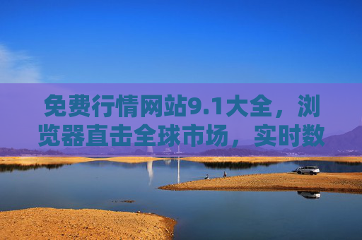 免费行情网站9.1大全,浏览器直击全球市场,实时数据尽在掌握,免费行情网站9.1大全,浏览器直击全球实时市场 免费行情网站9.1大全,浏览器直击全球市场,实时数据尽在掌握,免费行情网站9.1大全,浏览器直击全球实时市场
