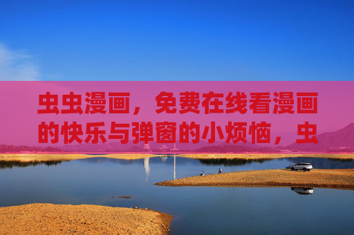 虫虫漫画,免费在线看漫画的快乐与弹窗的小烦恼,虫虫漫画,免费在线看漫的快乐与弹窗的小烦恼 虫虫漫画,免费在线看漫画的快乐与弹窗的小烦恼,虫虫漫画,免费在线看漫的快乐与弹窗的小烦恼
