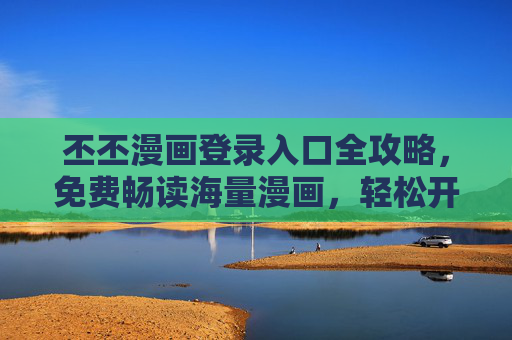 丕丕漫画登录入口全攻略,免费畅读海量漫画,轻松开启二次元世界,丕丕漫画登录入口全攻略,免费畅读海量漫画,轻松开启二次元世界 丕丕漫画登录入口全攻略,免费畅读海量漫画,轻松开启二次元世界,丕丕漫画登录入口全攻略,免费畅读海量漫画,轻松开启二次元世界