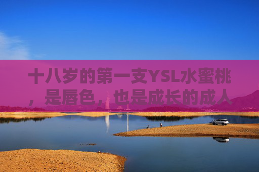 十八岁的第一支YSL水蜜桃,是唇色,也是成长的成人礼,十八岁的唇色,一支YSL水蜜桃的成人礼 十八岁的第一支YSL水蜜桃,是唇色,也是成长的成人礼,十八岁的唇色,一支YSL水蜜桃的成人礼