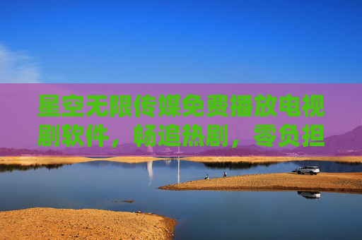 星空无限传媒免费播放电视剧软件,畅追热剧,零负担享受视觉盛宴,星空无限传媒,免费畅追热剧,零负担视觉盛宴 星空无限传媒免费播放电视剧软件,畅追热剧,零负担享受视觉盛宴,星空无限传媒,免费畅追热剧,零负担视觉盛宴