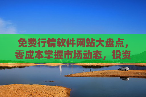 免费行情软件网站大盘点,零成本掌握市场动态,投资小白到高手的必备工具,免费行情软件大盘点,零成本掌握市场动态,投资小白到高手的必备工具 免费行情软件网站大盘点,零成本掌握市场动态,投资小白到高手的必备工具,免费行情软件大盘点,零成本掌握市场动态,投资小白到高手的必备工具