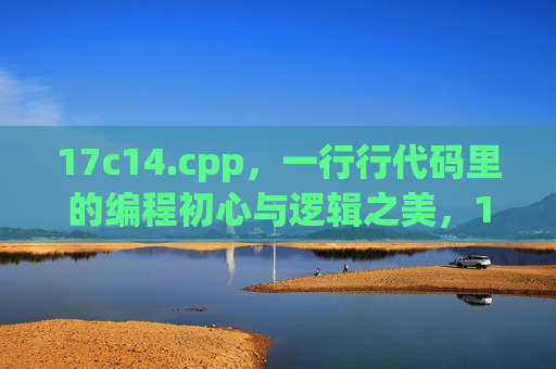 17c14.cpp,一行行代码里的编程初心与逻辑之美,17c14.cpp,代码里的初心与逻辑之美 17c14.cpp,一行行代码里的编程初心与逻辑之美,17c14.cpp,代码里的初心与逻辑之美