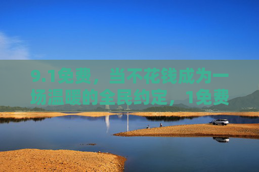 9.1免费,当不花钱成为一场温暖的全民约定,1免费,全民温暖的约定 9.1免费,当不花钱成为一场温暖的全民约定,1免费,全民温暖的约定