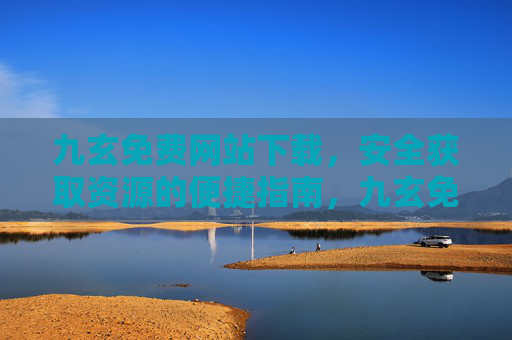 九玄免费网站下载,安全获取资源的便捷指南,九玄免费网站下载,安全获取资源的便捷指南 九玄免费网站下载,安全获取资源的便捷指南,九玄免费网站下载,安全获取资源的便捷指南