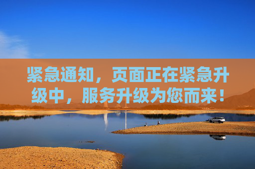 紧急通知,页面正在紧急升级中,服务升级为您而来!紧急通知,页面服务升级进行中 紧急通知,页面正在紧急升级中,服务升级为您而来!紧急通知,页面服务升级进行中