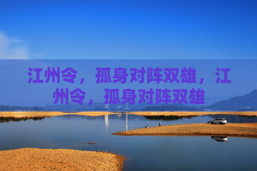 江州令,孤身对阵双雄,江州令,孤身对阵双雄 江州令,孤身对阵双雄,江州令,孤身对阵双雄