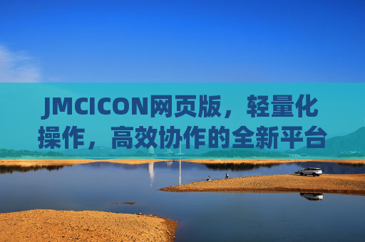 JMCICON网页版，轻量化操作，高效协作的全新平台，JMCICON网页版，轻量化操作与高效协作的全新平台